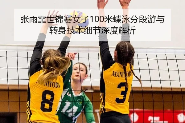张雨霏世锦赛女子100米蝶泳分段游与转身技术细节深度解析
