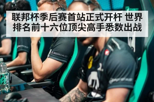 联邦杯季后赛首站正式开杆 世界排名前十六位顶尖高手悉数出战