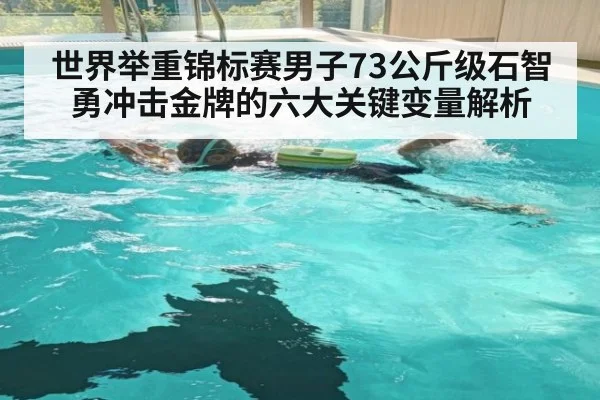 世界举重锦标赛男子73公斤级石智勇冲击金牌的六大关键变量解析